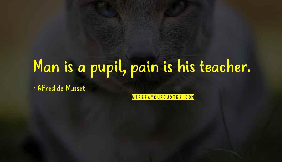 Jayant Mahapatra Quotes By Alfred De Musset: Man is a pupil, pain is his teacher.