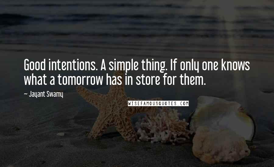 Jayant Swamy quotes: Good intentions. A simple thing. If only one knows what a tomorrow has in store for them.