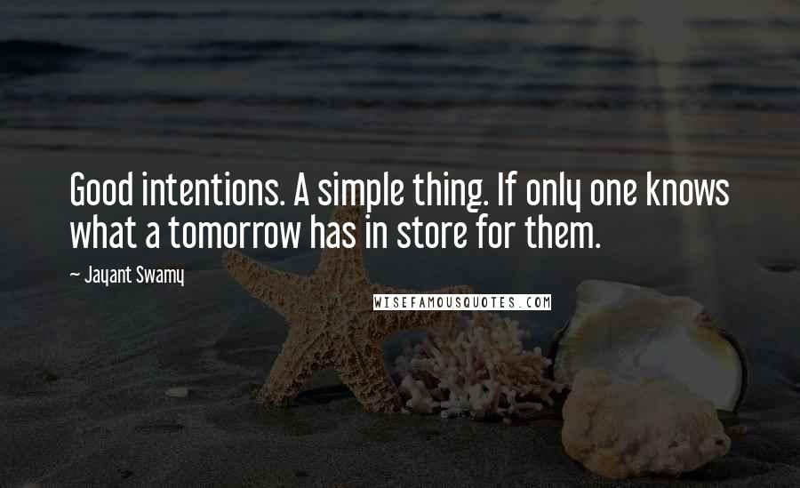 Jayant Swamy quotes: Good intentions. A simple thing. If only one knows what a tomorrow has in store for them. Jayant Swamy quotes: Good intentions. A simple thing. If only one knows what a tomorrow has in store for them.