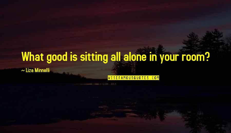 Jayanta Bhattacharya Quotes By Liza Minnelli: What good is sitting all alone in your
