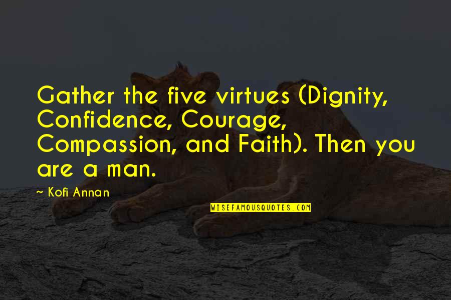 Jayanth Kaikini Quotes By Kofi Annan: Gather the five virtues (Dignity, Confidence, Courage, Compassion,
