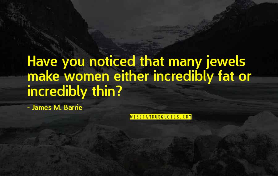 Jayanthi Balakrishnan Quotes By James M. Barrie: Have you noticed that many jewels make women
