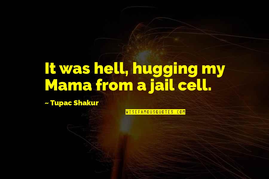 Jayaraman Quotes By Tupac Shakur: It was hell, hugging my Mama from a Jayaraman Quotes By Tupac Shakur: It was hell, hugging my Mama from a