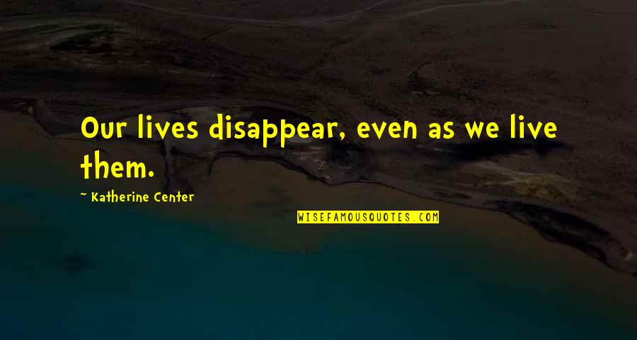 Jayasena Jayakodi Quotes By Katherine Center: Our lives disappear, even as we live them. Jayasena Jayakodi Quotes By Katherine Center: Our lives disappear, even as we live them.