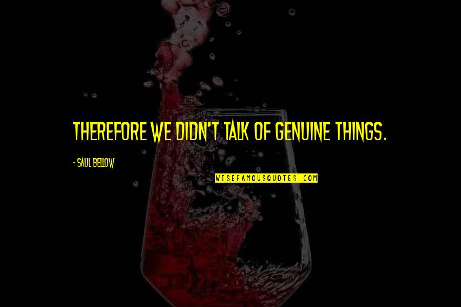 Jayasena Jayakodi Quotes By Saul Bellow: Therefore we didn't talk of genuine things. Jayasena Jayakodi Quotes By Saul Bellow: Therefore we didn't talk of genuine things.