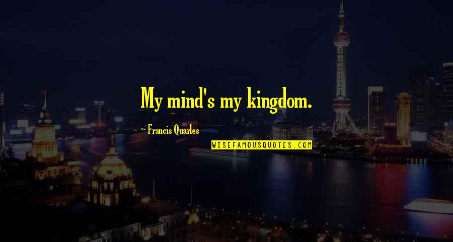Jayashree Sweets Quotes By Francis Quarles: My mind's my kingdom. Jayashree Sweets Quotes By Francis Quarles: My mind's my kingdom.
