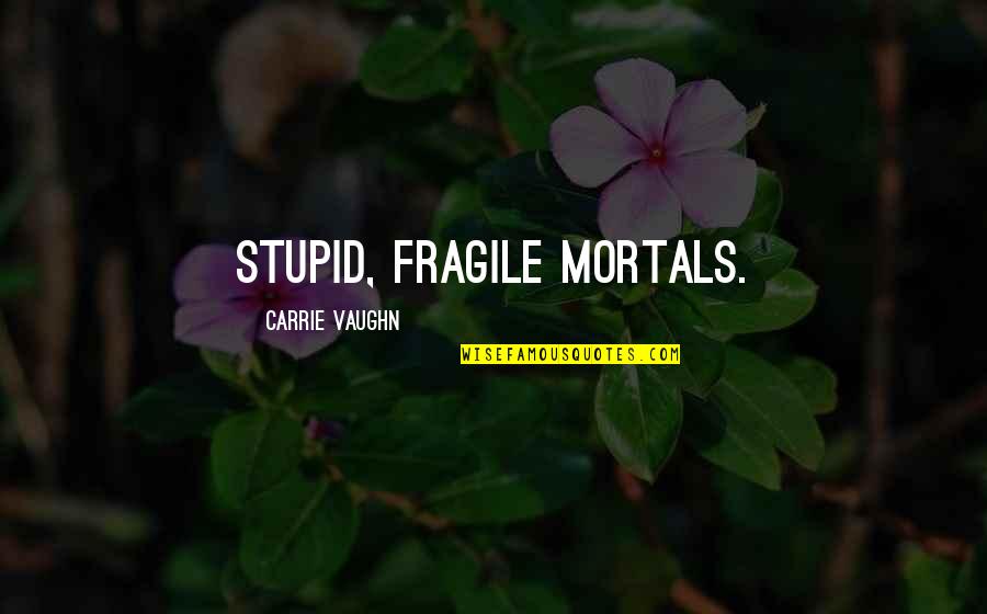 Jayashree Venketaramanan Quotes By Carrie Vaughn: Stupid, fragile mortals.