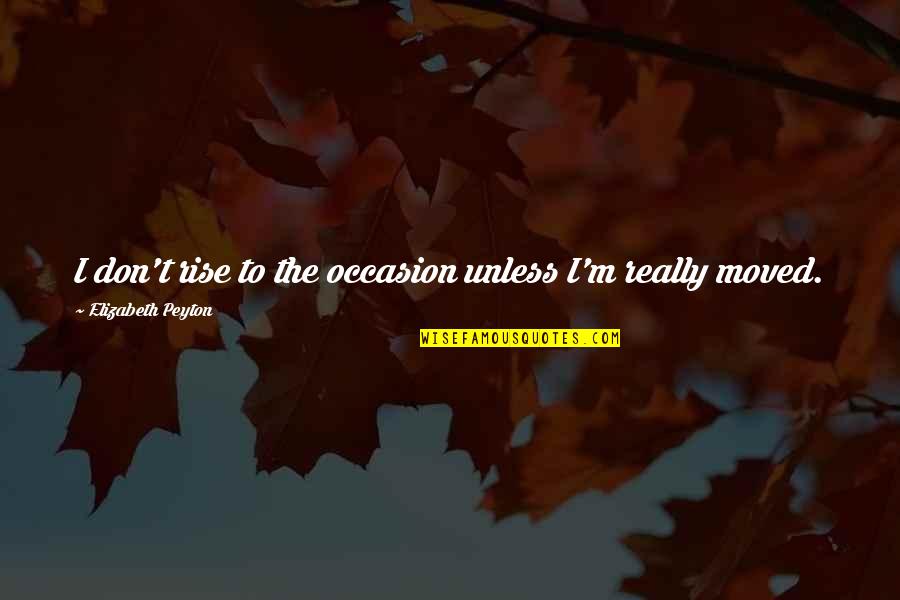 Jayashri Doijad Quotes By Elizabeth Peyton: I don't rise to the occasion unless I'm Jayashri Doijad Quotes By Elizabeth Peyton: I don't rise to the occasion unless I'm
