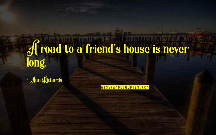 Jayashri Viswanathan Quotes By Ann Richards: A road to a friend's house is never