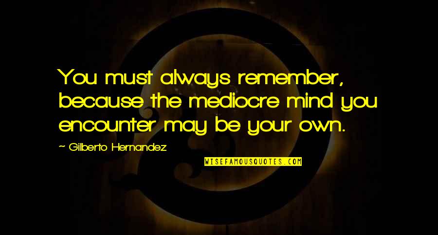 Jayasundera Hernia Quotes By Gilberto Hernandez: You must always remember, because the mediocre mind Jayasundera Hernia Quotes By Gilberto Hernandez: You must always remember, because the mediocre mind
