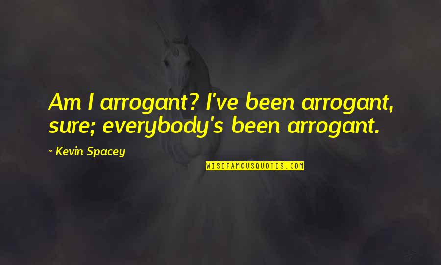 Jayate 1997 Quotes By Kevin Spacey: Am I arrogant? I've been arrogant, sure; everybody's