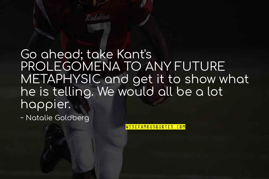 Jayate Movie Quotes By Natalie Goldberg: Go ahead; take Kant's PROLEGOMENA TO ANY FUTURE Jayate Movie Quotes By Natalie Goldberg: Go ahead; take Kant's PROLEGOMENA TO ANY FUTURE