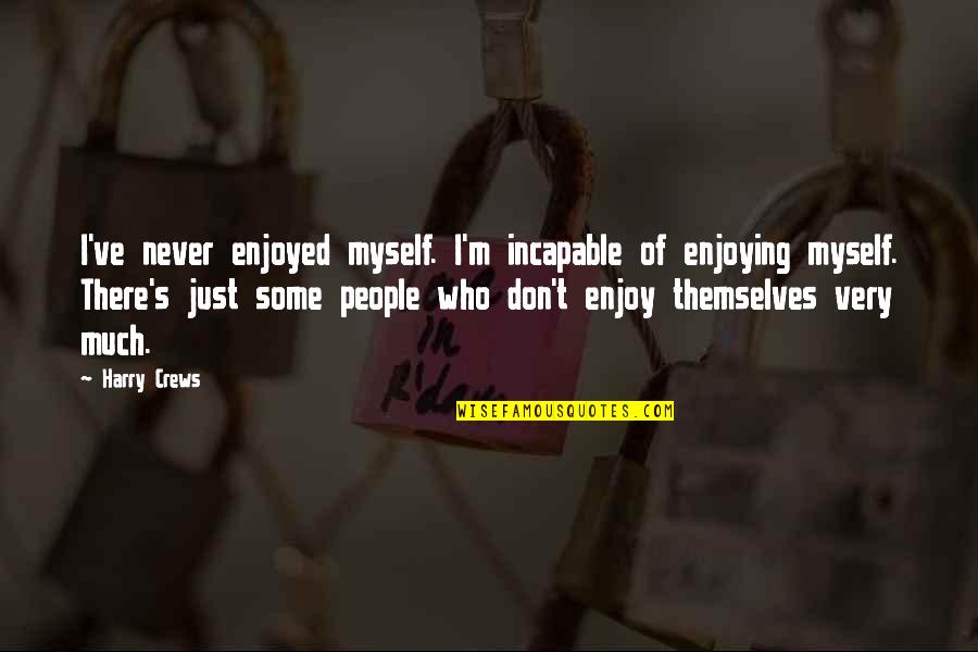 Jayaweera Construction Quotes By Harry Crews: I've never enjoyed myself. I'm incapable of enjoying Jayaweera Construction Quotes By Harry Crews: I've never enjoyed myself. I'm incapable of enjoying
