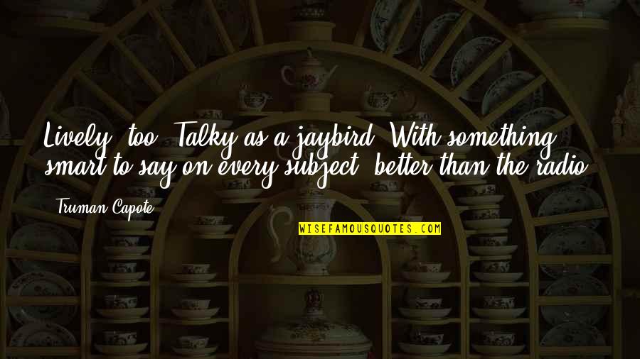 Jaybird Quotes By Truman Capote: Lively, too. Talky as a jaybird. With something Jaybird Quotes By Truman Capote: Lively, too. Talky as a jaybird. With something