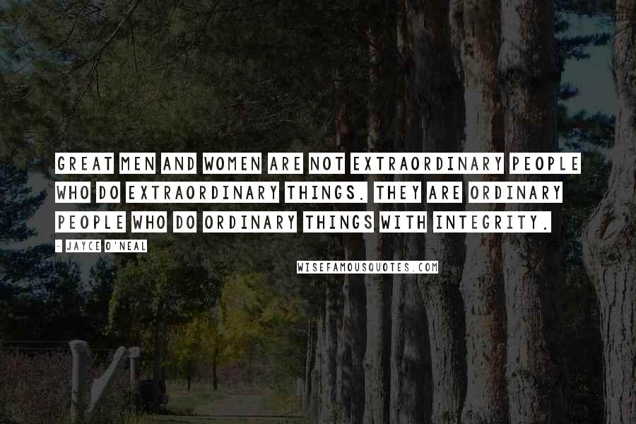 Jayce O'Neal quotes: Great men and women are not extraordinary people who do extraordinary things. They are ordinary people who do ordinary things with integrity.