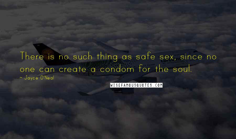 Jayce O'Neal quotes: There is no such thing as safe sex, since no one can create a condom for the soul.