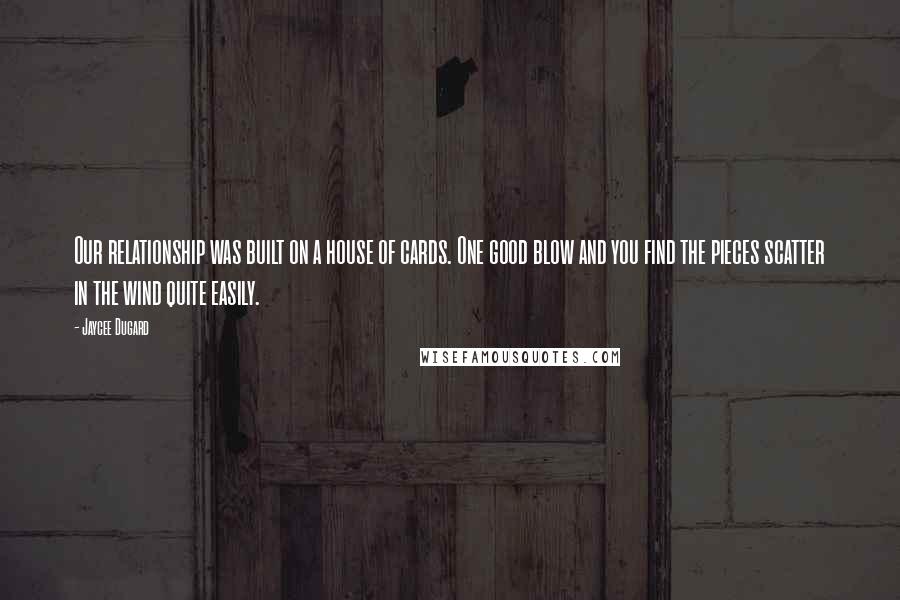 Jaycee Dugard quotes: Our relationship was built on a house of cards. One good blow and you find the pieces scatter in the wind quite easily.