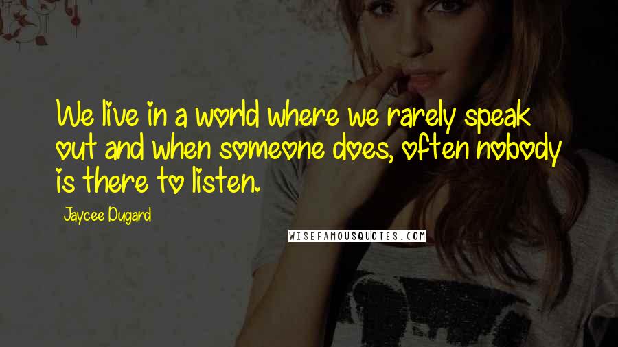 Jaycee Dugard quotes: We live in a world where we rarely speak out and when someone does, often nobody is there to listen. Jaycee Dugard quotes: We live in a world where we rarely speak out and when someone does, often nobody is there to listen.