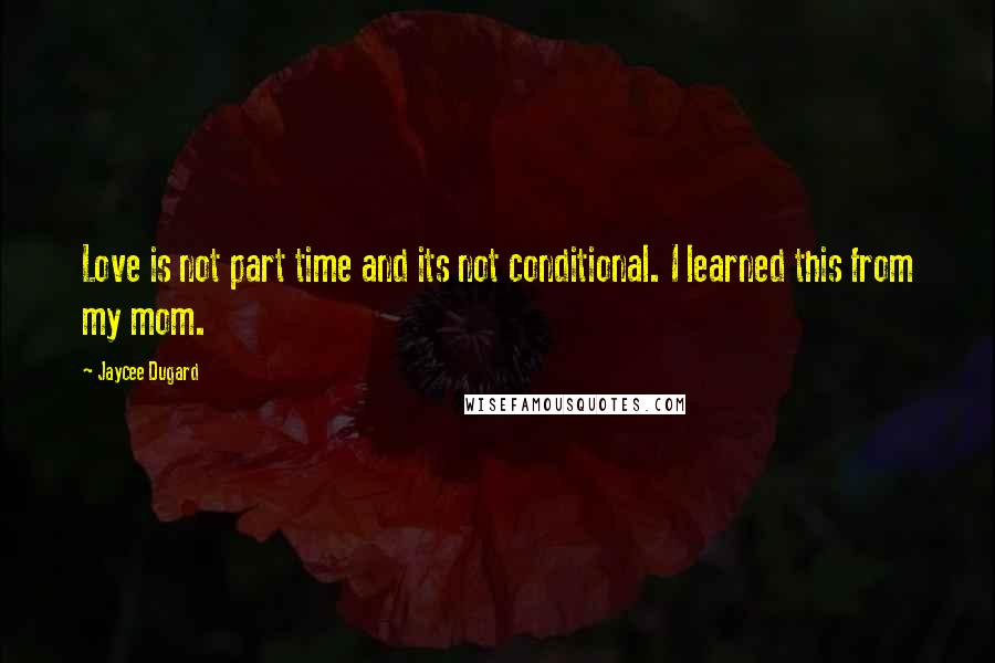 Jaycee Dugard quotes: Love is not part time and its not conditional. I learned this from my mom.