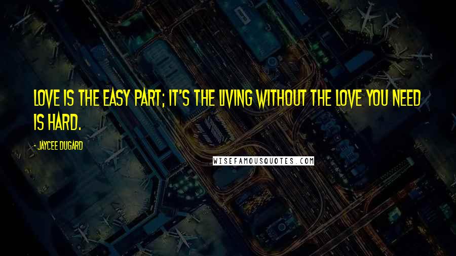 Jaycee Dugard quotes: Love is the easy part; it's the living without the love you need is hard.