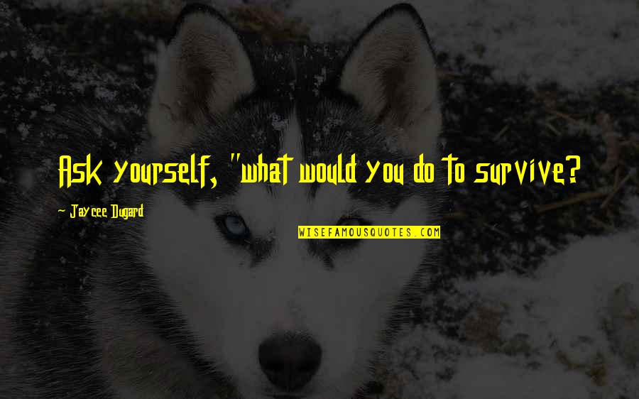 Jaycee Dugard Quotes By Jaycee Dugard: Ask yourself, "what would you do to survive?