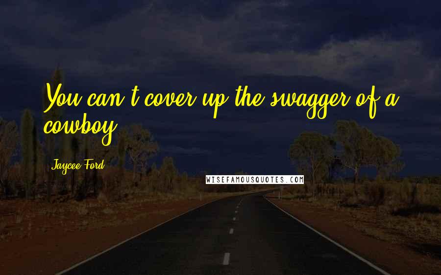Jaycee Ford quotes: You can't cover up the swagger of a cowboy. Jaycee Ford quotes: You can't cover up the swagger of a cowboy.