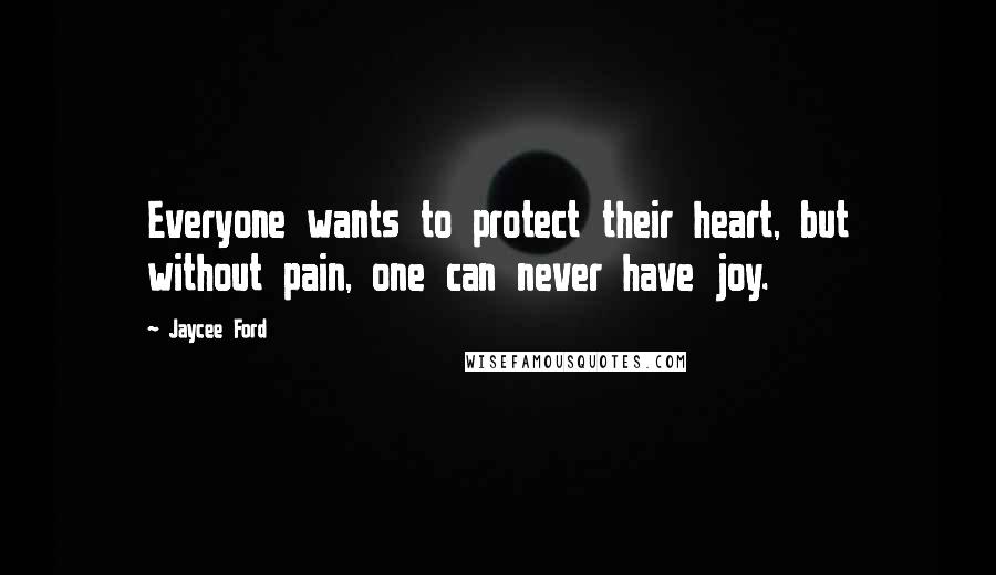 Jaycee Ford quotes: Everyone wants to protect their heart, but without pain, one can never have joy. Jaycee Ford quotes: Everyone wants to protect their heart, but without pain, one can never have joy.