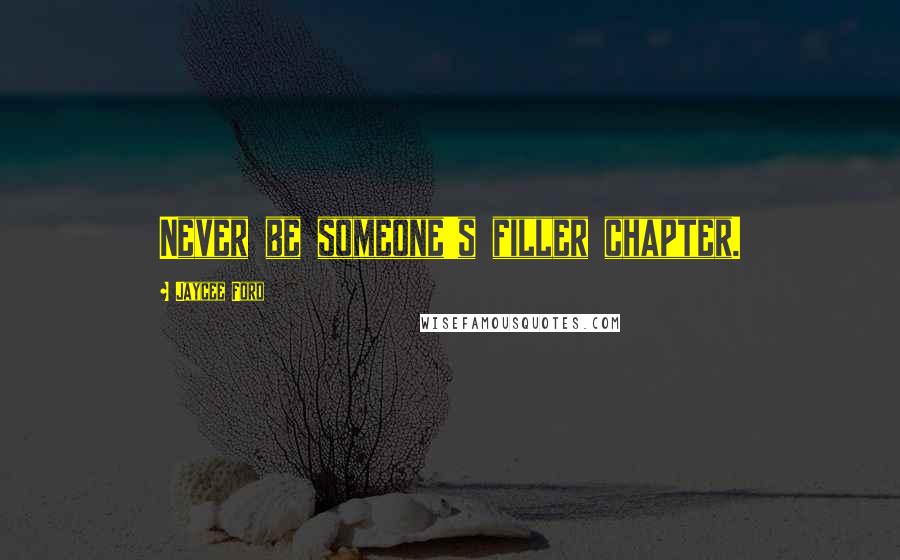 Jaycee Ford quotes: Never be someone's filler chapter.