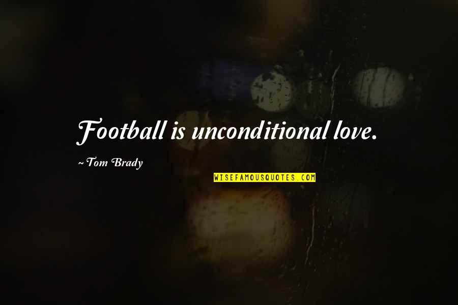 Jayceon Pronunciation Quotes By Tom Brady: Football is unconditional love.