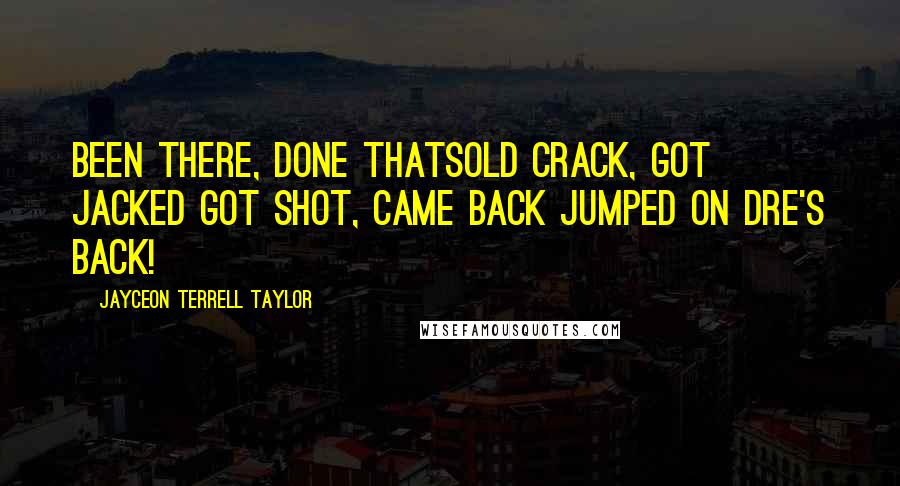 Jayceon Terrell Taylor quotes: Been there, done thatSold crack, got jacked Got shot, came back Jumped on Dre's back!