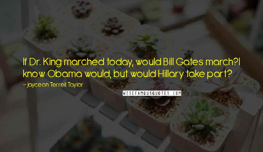 Jayceon Terrell Taylor quotes: If Dr. King marched today, would Bill Gates march?I know Obama would, but would Hillary take part?