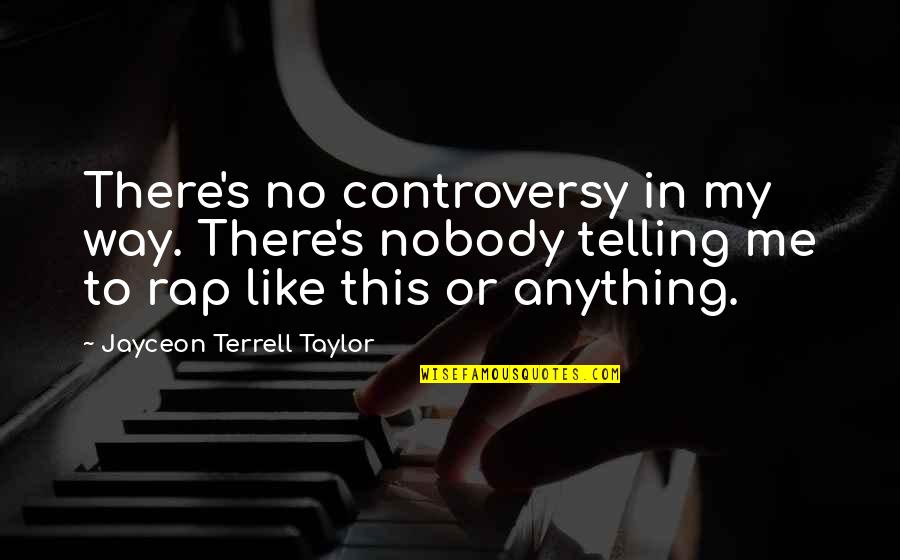 Jayceon Terrell Taylor Quotes By Jayceon Terrell Taylor: There's no controversy in my way. There's nobody