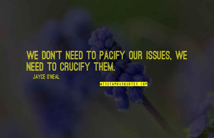 Jayce's Quotes By Jayce O'Neal: We don't need to pacify our issues, we