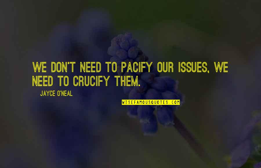 Jayce's Quotes By Jayce O'Neal: We don't need to pacify our issues, we Jayce's Quotes By Jayce O'Neal: We don't need to pacify our issues, we