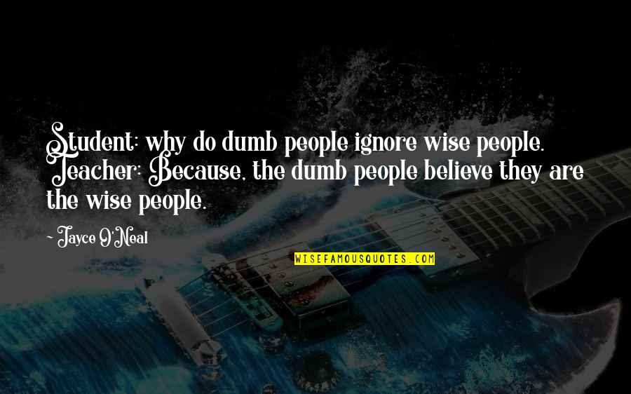 Jayce's Quotes By Jayce O'Neal: Student: why do dumb people ignore wise people.