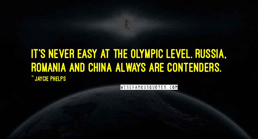 Jaycie Phelps quotes: It's never easy at the Olympic level. Russia, Romania and China always are contenders.