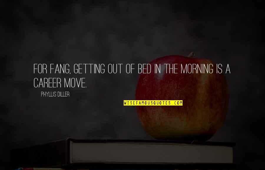 Jaycox Worthington Quotes By Phyllis Diller: For Fang, getting out of bed in the Jaycox Worthington Quotes By Phyllis Diller: For Fang, getting out of bed in the