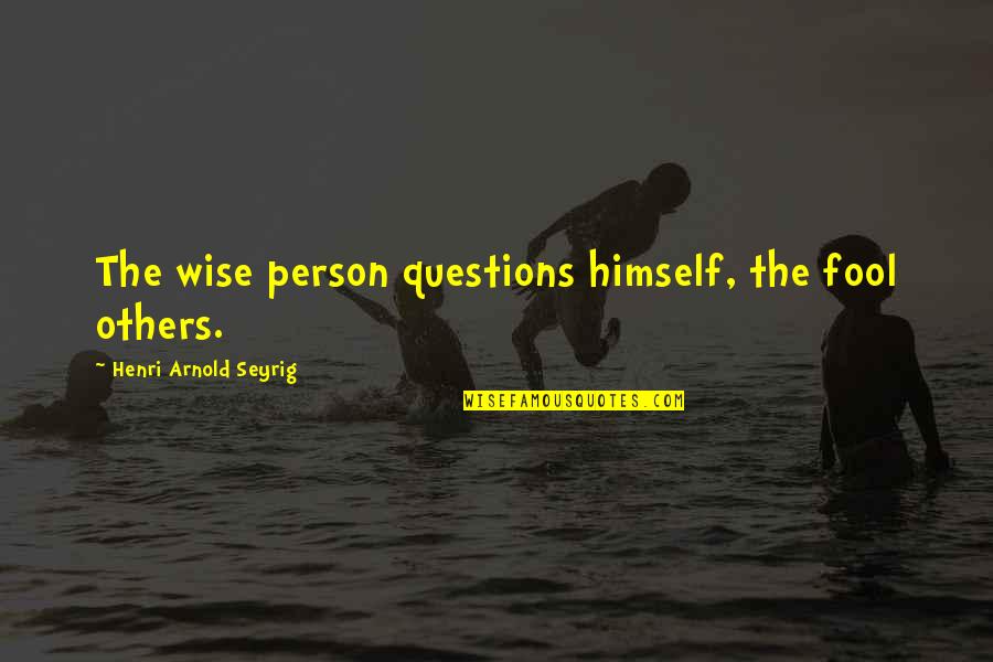 Jayda Amour Quotes By Henri Arnold Seyrig: The wise person questions himself, the fool others.