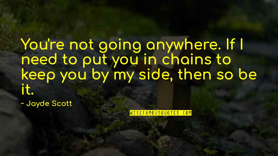Jayde Quotes By Jayde Scott: You're not going anywhere. If I need to Jayde Quotes By Jayde Scott: You're not going anywhere. If I need to