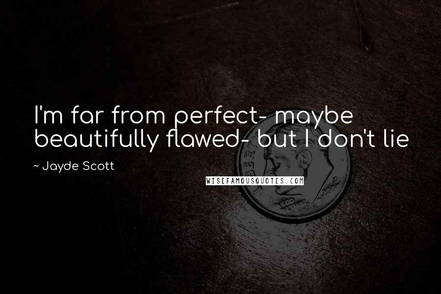 Jayde Scott quotes: I'm far from perfect- maybe beautifully flawed- but I don't lie