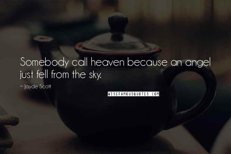 Jayde Scott quotes: Somebody call heaven because an angel just fell from the sky.