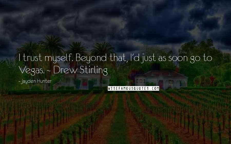 Jayden Hunter quotes: I trust myself. Beyond that, I'd just as soon go to Vegas. ~ Drew Stirling