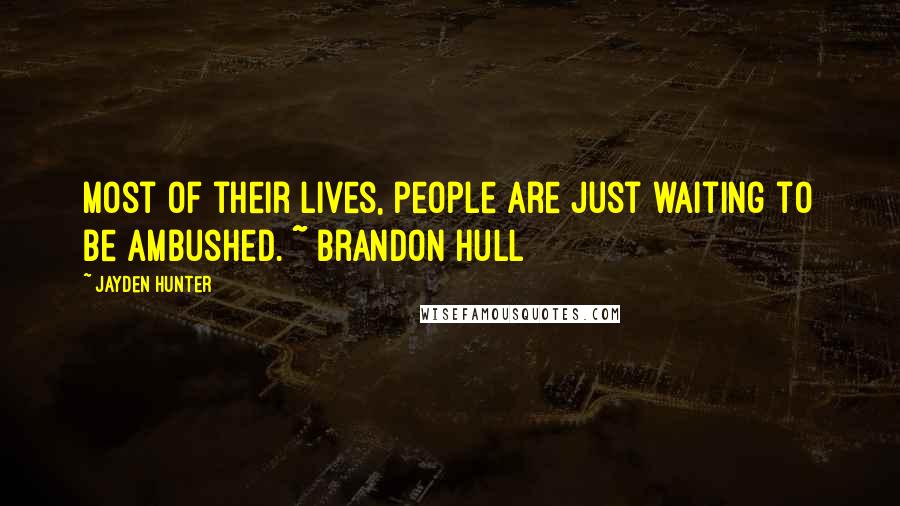 Jayden Hunter quotes: Most of their lives, people are just waiting to be ambushed. ~ Brandon Hull