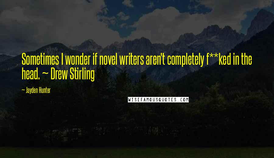 Jayden Hunter quotes: Sometimes I wonder if novel writers aren't completely f**ked in the head. ~ Drew Stirling