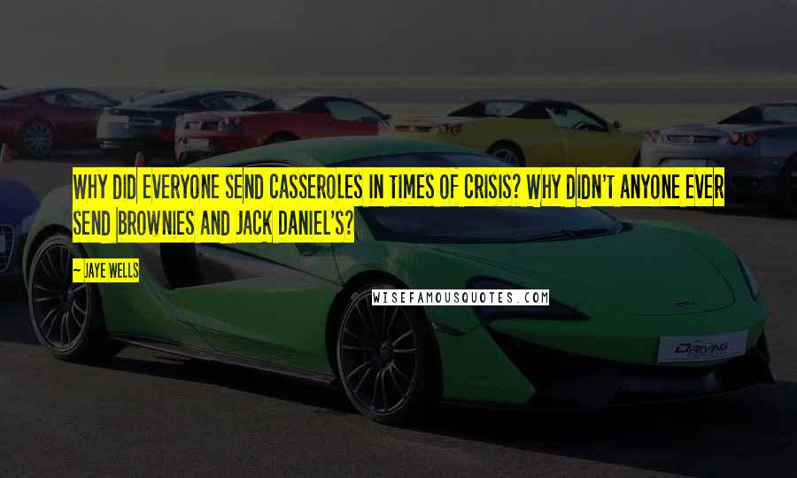 Jaye Wells quotes: Why did everyone send casseroles in times of crisis? Why didn't anyone ever send brownies and Jack Daniel's?