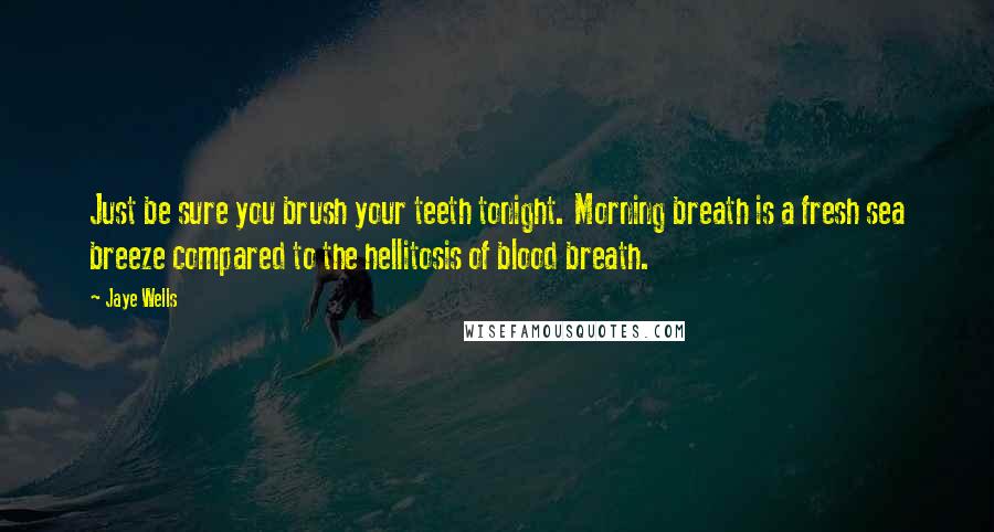 Jaye Wells quotes: Just be sure you brush your teeth tonight. Morning breath is a fresh sea breeze compared to the hellitosis of blood breath.