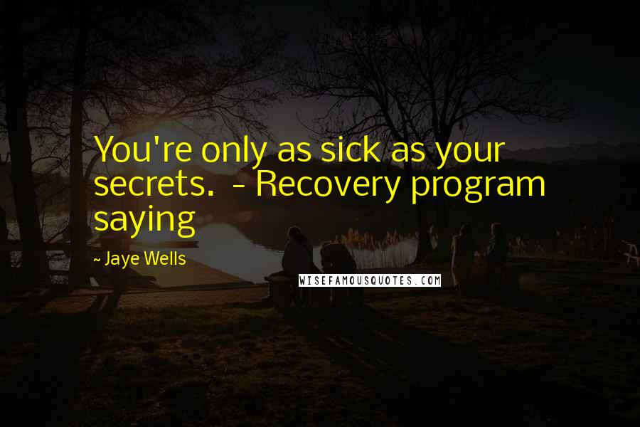 Jaye Wells quotes: You're only as sick as your secrets. - Recovery program saying