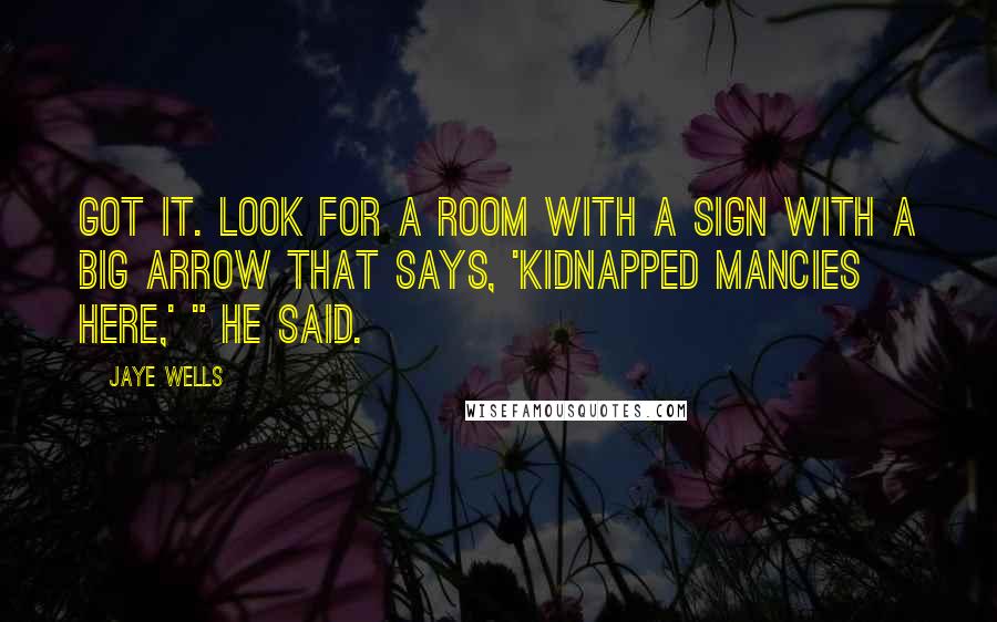 Jaye Wells quotes: Got it. Look for a room with a sign with a big arrow that says, 'Kidnapped Mancies Here,' " he said.