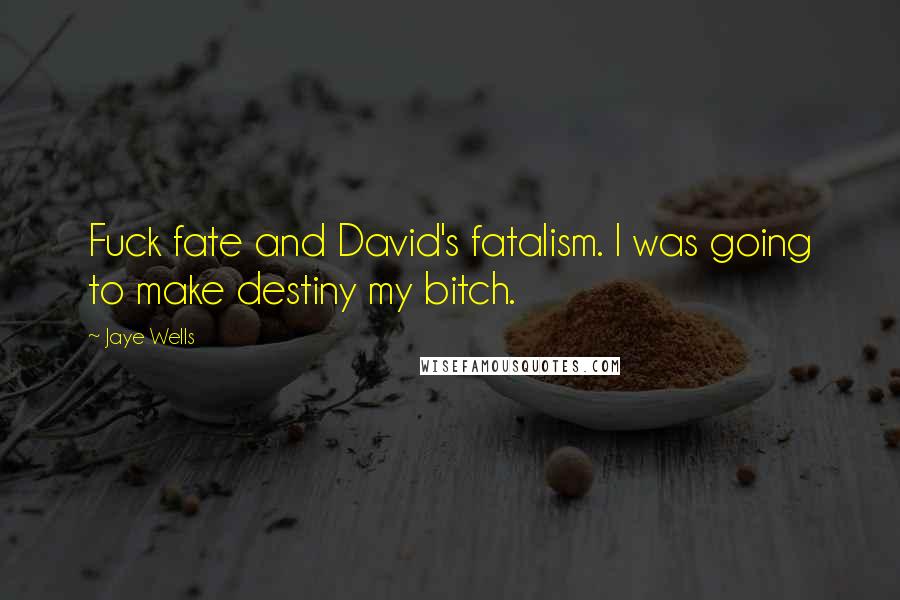 Jaye Wells quotes: Fuck fate and David's fatalism. I was going to make destiny my bitch.