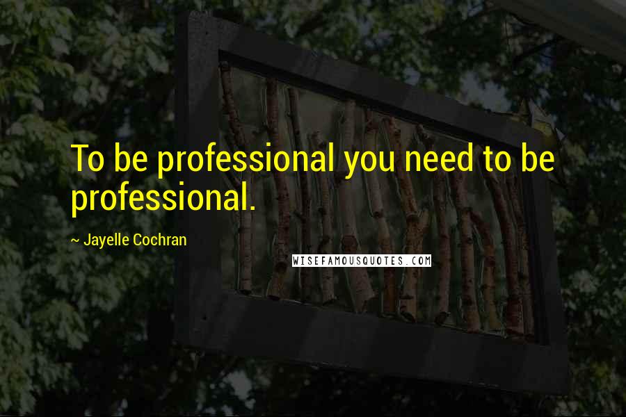 Jayelle Cochran quotes: To be professional you need to be professional.